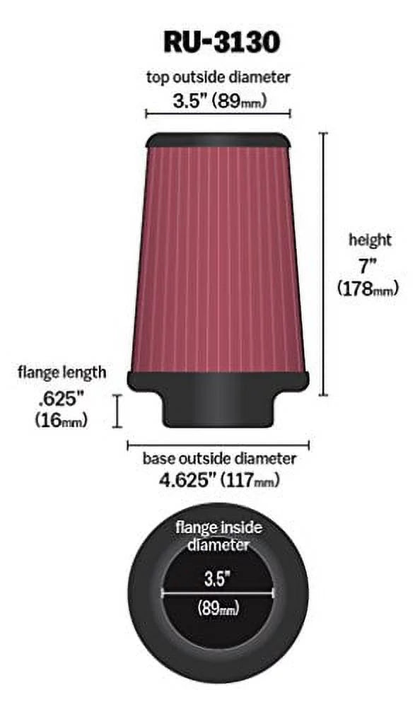 K&N RU-3130 Universal Clamp-On Engine Air Filter, Washable and Reusable, Round Tapered: 3.5 in (89 mm) Flange ID: 7 in (178 mm) Height: 4.625 in (117 mm) Base: 3.5 in (89 mm) Top